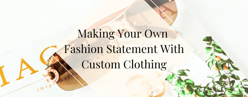 Making Your Own Fashion Statement With Custom Clothing header