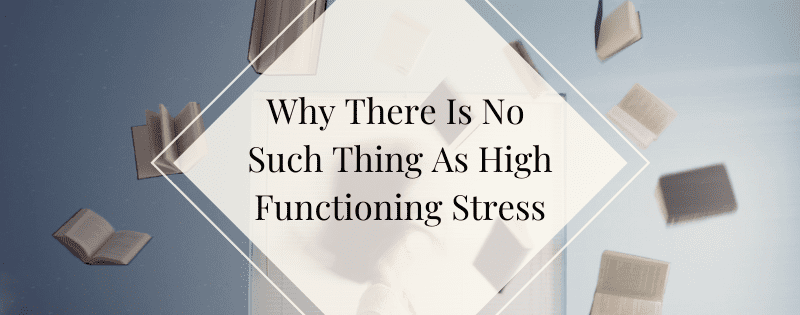 Why There Is No Such Thing As High Functioning Stress