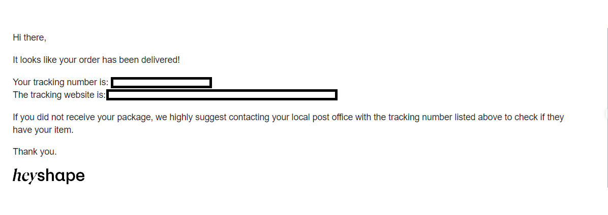 The response I received from HeyShape that states my order was delivered, and they suggest I contact my local post office if it was not delviered.