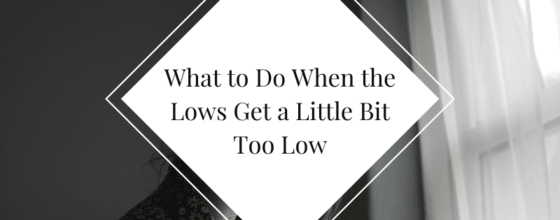What to Do When the Lows Get a Little Bit Too Low header