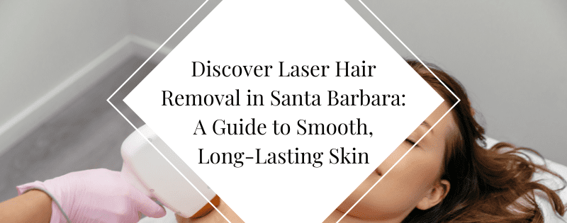 Discover Laser Hair Removal in Santa Barbara A Guide to Smooth, Long-Lasting Skin header