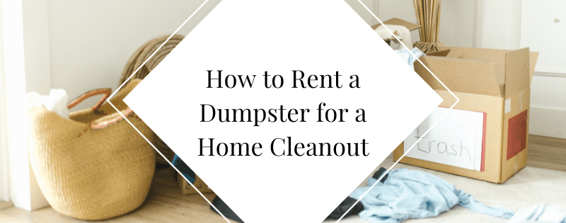 How to Rent a Dumpster for a Home Cleanout What You Need to Know header