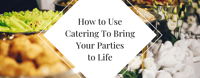 How to Use Catering To Bring Your Parties to Life