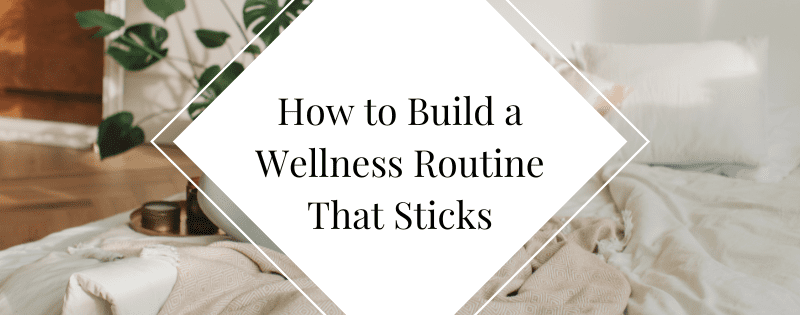 How to Build a Wellness Routine That Sticks (Even When Life Gets Busy) header