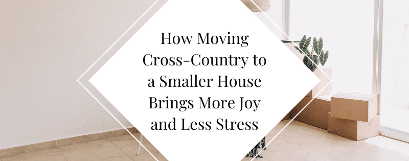 Simplify Your Life: How Moving Cross-Country to a Smaller House Brings More Joy and Less Stress