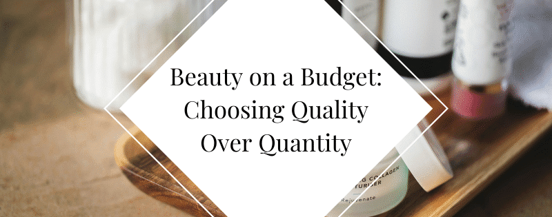 Beauty on a Budget Choosing Quality Over Quantity header