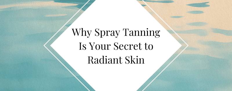 Glow Without the Sun Why Spray Tanning Is Your Secret to Radiant Skin header