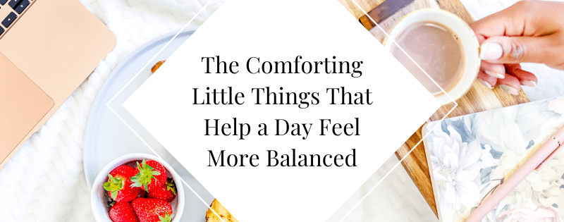 The Comforting Little Things That Help a Day Feel More Balanced header