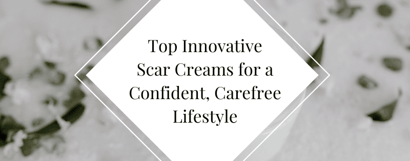 5 Top Innovative Scar Creams for a Confident, Carefree Lifestyle header