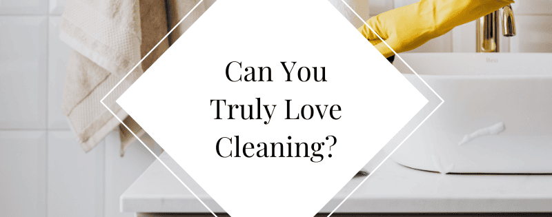 Can You Truly Love Cleaning header